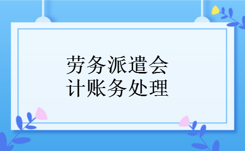 劳务派遣会计账务处理