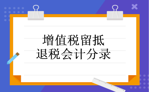 增值税留抵退税会计分录 增值税留抵退税会计分录