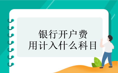 银行开户费用计入什么科目 银行开户费用计入什么科目