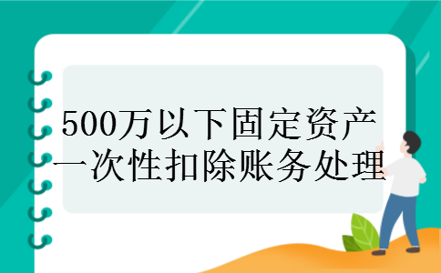500万以下固定资产一次性扣除账务处理