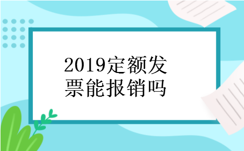 2019定额发票能报销吗