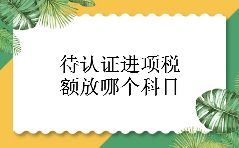 待认证进项税额放哪个科目