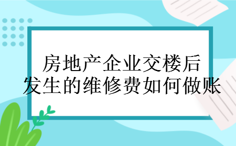房地产企业交楼后发生的维修费如何做账