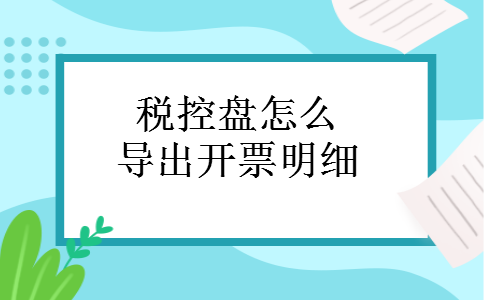 税控盘怎么导出开票明细 税控盘怎么导出开票明细