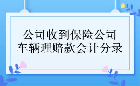 公司收到保险公司车辆理赔款会计分录