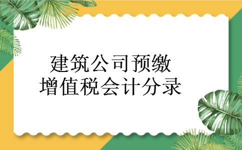 建筑公司预缴增值税会计分录