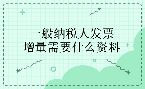一般纳税人发票增量需要什么资料
