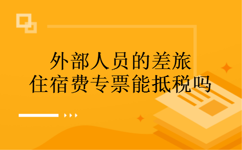 外部人员的差旅住宿费专票能抵税吗