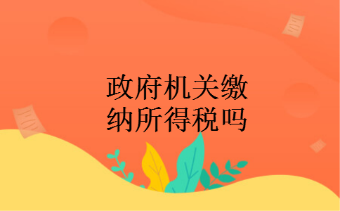 政府机关缴纳所得税吗 政府机关缴纳所得税吗