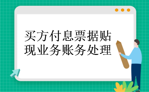 买方付息票据贴现业务账务处理 买方付息票据贴现业务账务处理