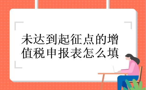 未达到起征点的增值税申报表怎么填 未达到起征点的增值税申报表怎么填