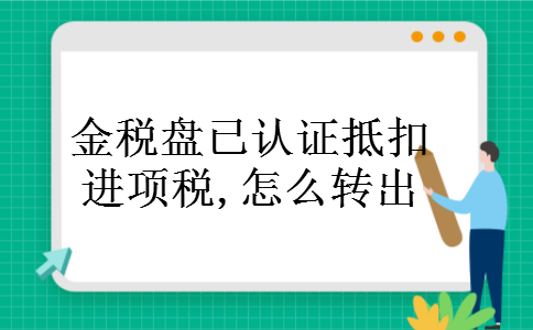 金税盘已认证抵扣进项税,怎么转出