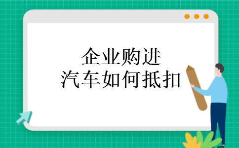 企业购进汽车如何抵扣
