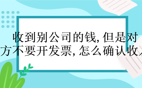 收到别公司的钱,但是对方不要开发票,怎么确认收入