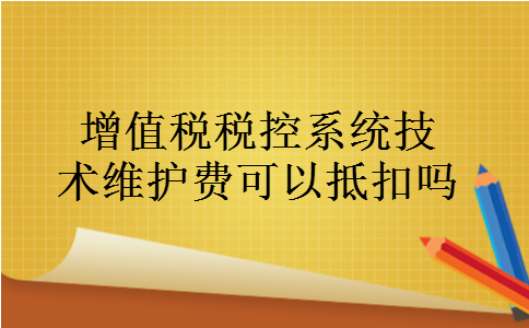 增值税税控系统技术维护费可以抵扣吗