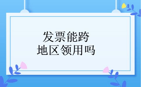 发票能跨地区领用吗