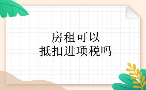 房租可以抵扣进项税吗
