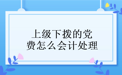 上级下拨的党费怎么会计处理