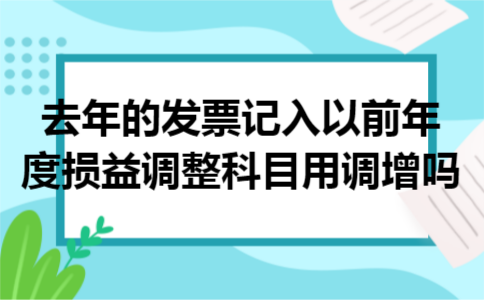 去年的发票记入以前年度损益调整科目用调增吗