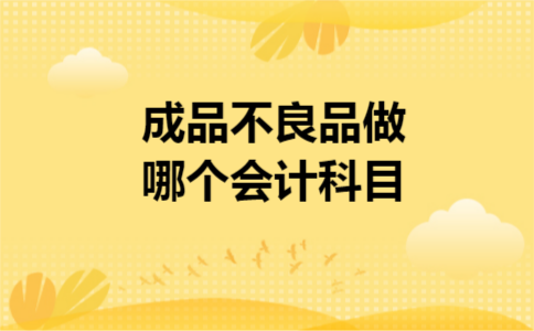 成品不良品做哪个会计科目