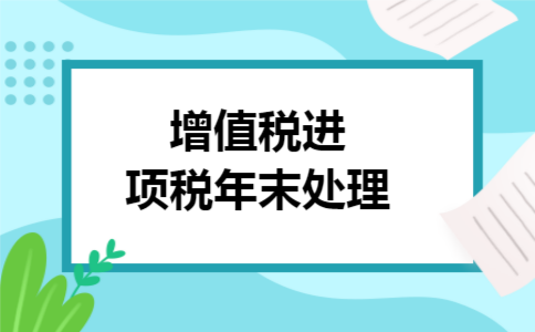 增值税进项税年末处理 增值税进项税年末处理