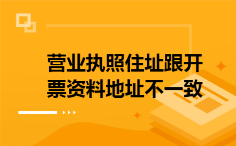 营业执照住址跟开票资料地址不一致
