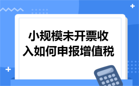 小规模未开票收入如何申报增值税