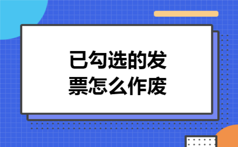 已勾选的发票怎么作废