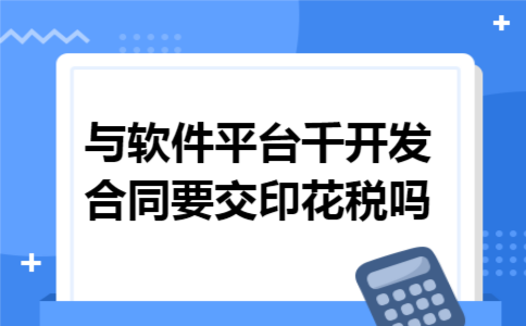 与软件平台千开发合同要交印花税吗