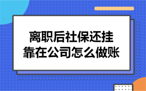 离职后社保还挂靠在公司怎么做账