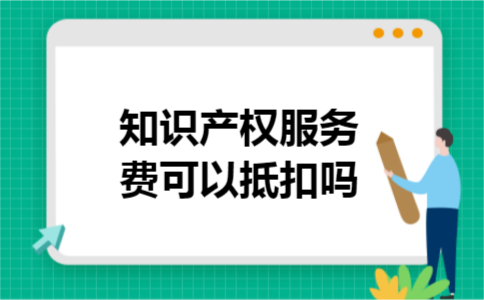知识产权服务费可以抵扣吗