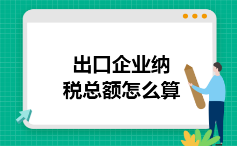 出口企业纳税总额怎么算