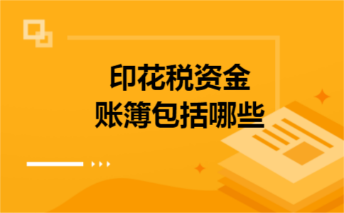  印花税资金账簿包括哪些