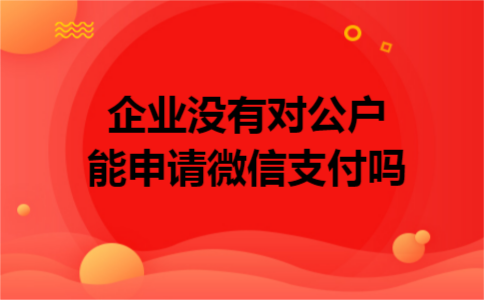 企业没有对公户能申请微信支付吗