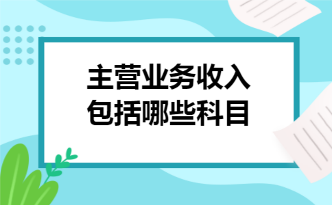 主营业务收入包括哪些科目