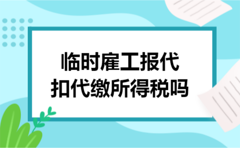 临时雇工报代扣代缴所得税吗