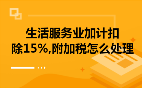 生活服务业加计扣除15%,附加税怎么处理
