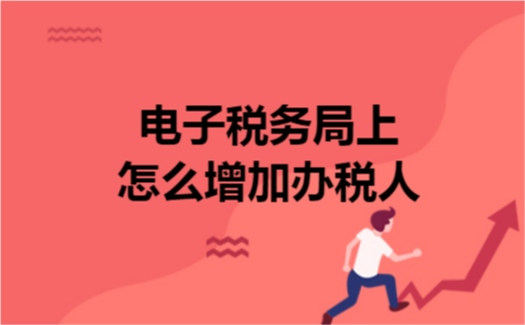电子税务局上怎么增加办税人