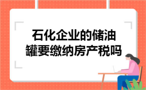 石化企业的储油罐要缴纳房产税吗