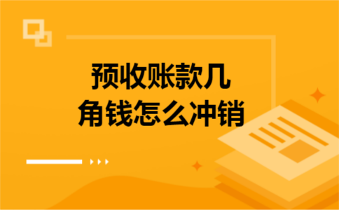 预收账款几角钱怎么冲销 预收账款几角钱怎么冲销