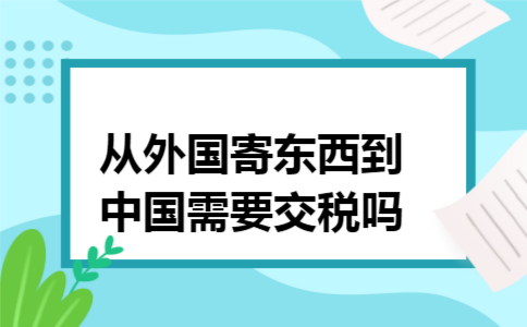 从外国寄东西到中国需要交税吗