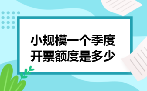 小规模一个季度开票额度是多少
