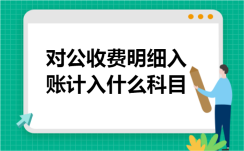 对公收费明细入账计入什么科目