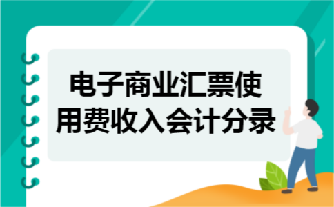 电子商业汇票使用费收入会计分录 电子商业汇票使用费收入会计分录