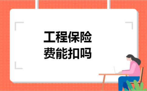 工程保险费能扣吗 工程保险费能扣吗