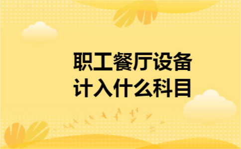 职工餐厅设备计入什么科目