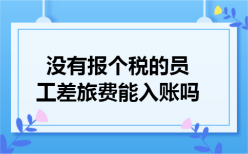没有报个税的员工差旅费能入账吗