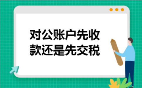 对公账户先收款还是先交税