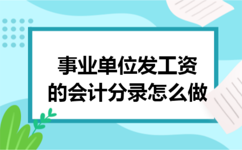 事业单位发工资的会计分录怎么做 事业单位发工资的会计分录怎么做