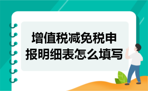 增值税减免税申报明细表怎么填写 增值税减免税申报明细表怎么填写